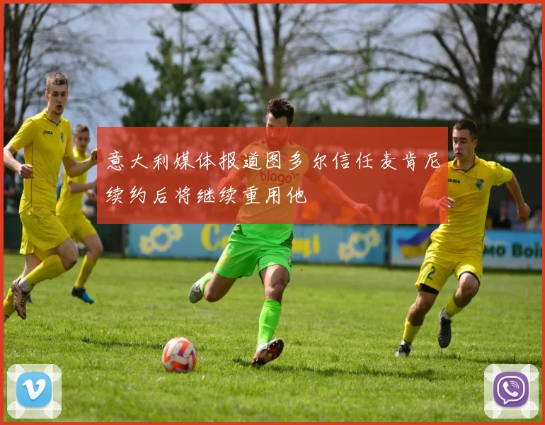 意大利媒体报道图多尔信任麦肯尼续约后将继续重用他
