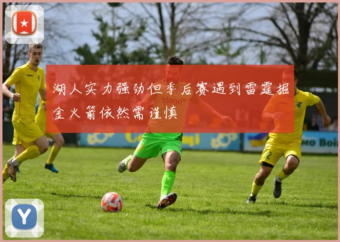 湖人实力强劲但季后赛遇到雷霆掘金火箭依然需谨慎