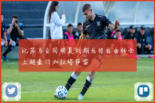 比苏马合同明夏到期或将自由转会土超豪门加拉塔萨雷