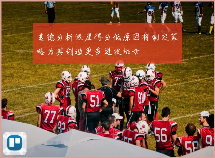 基德分析浓眉得分低原因将制定策略为其创造更多进攻机会