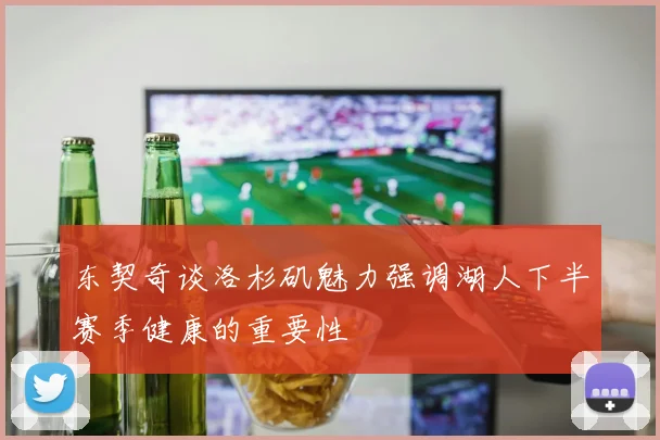 东契奇谈洛杉矶魅力强调湖人下半赛季健康的重要性