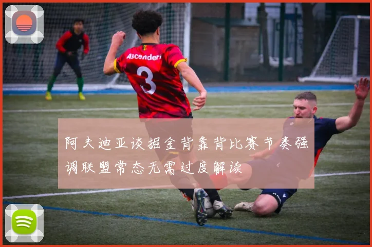 阿夫迪亚谈掘金背靠背比赛节奏强调联盟常态无需过度解读