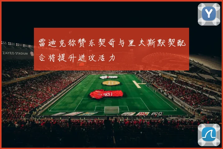 雷迪克称赞东契奇与里夫斯默契配合将提升进攻活力