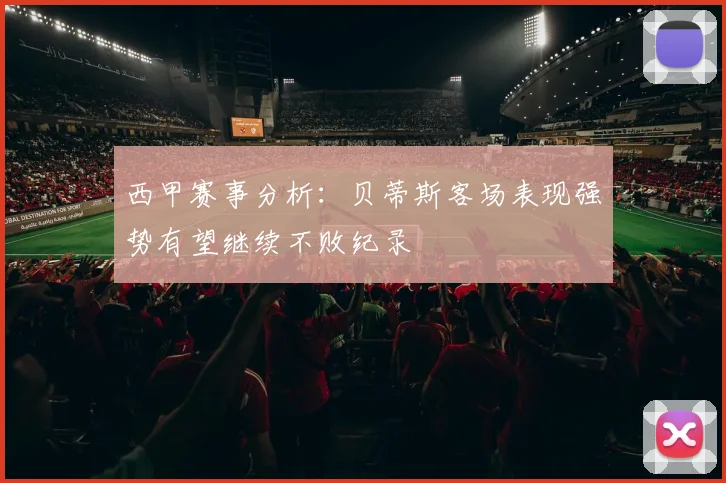 西甲赛事分析：贝蒂斯客场表现强势有望继续不败纪录