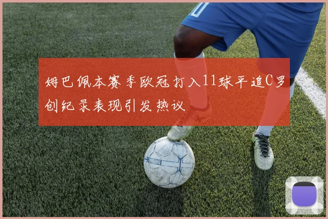 姆巴佩本赛季欧冠打入11球平追C罗创纪录表现引发热议