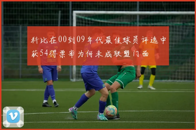 科比在00到09年代最佳球员评选中获54得票率为何未成联盟门面