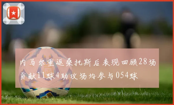 内马尔重返桑托斯后表现回顾28场贡献11球4助攻场均参与054球