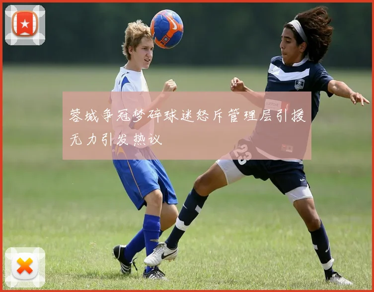 蓉城争冠梦碎球迷怒斥管理层引援无力引发热议