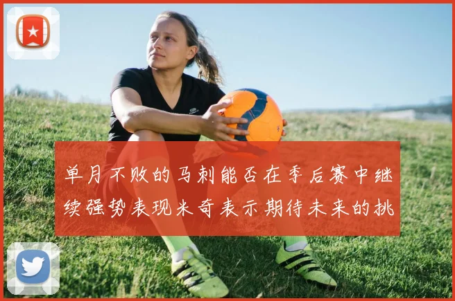 单月不败的马刺能否在季后赛中继续强势表现米奇表示期待未来的挑战
