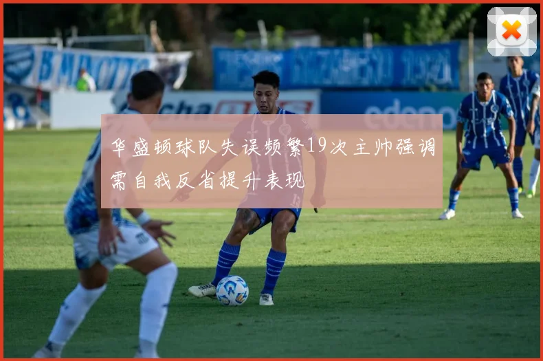 华盛顿球队失误频繁19次主帅强调需自我反省提升表现