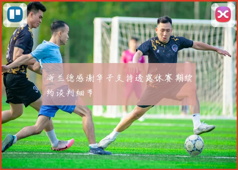 海兰德感谢华子支持透露休赛期续约谈判细节