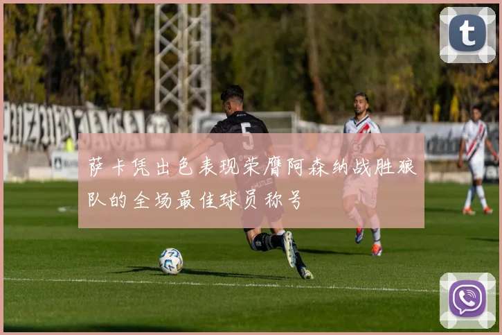 萨卡凭出色表现荣膺阿森纳战胜狼队的全场最佳球员称号
