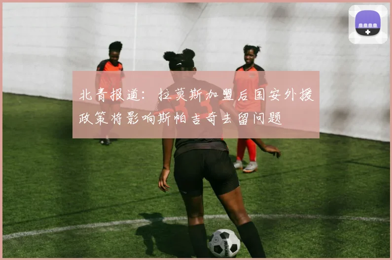 北青报道：拉莫斯加盟后国安外援政策将影响斯帕吉奇去留问题