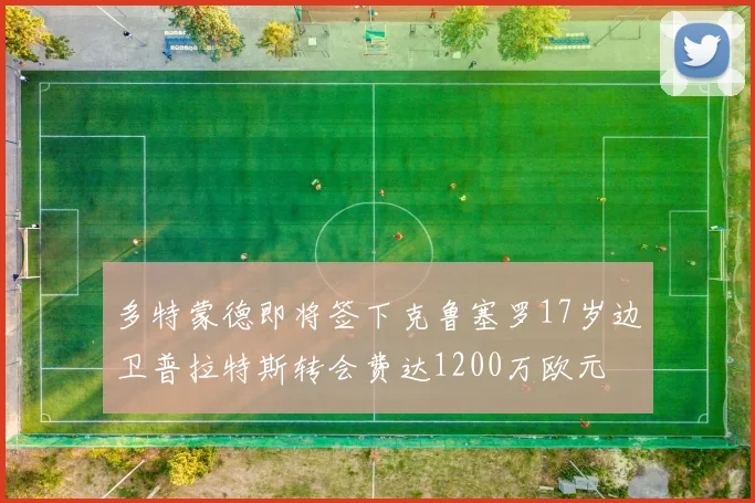 多特蒙德即将签下克鲁塞罗17岁边卫普拉特斯转会费达1200万欧元